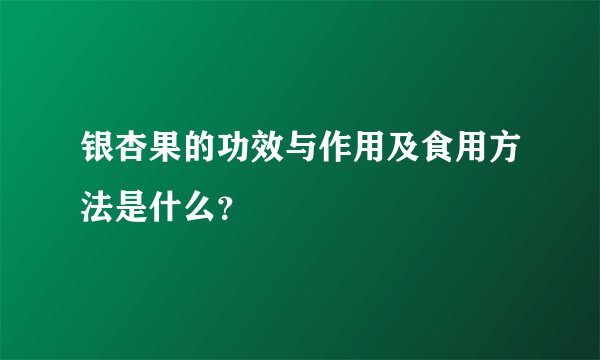银杏果的功效与作用及食用方法是什么？