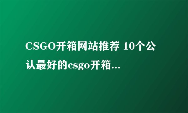 CSGO开箱网站推荐 10个公认最好的csgo开箱网站推荐