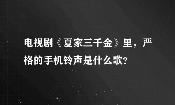 电视剧《夏家三千金》里,严格的手机铃声是什么歌?