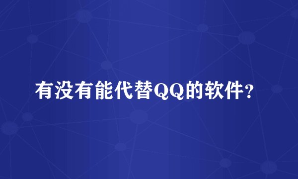 有没有能代替QQ的软件？