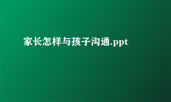 家长怎样与孩子沟通.ppt