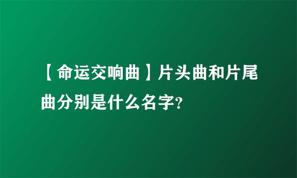 【命运交响曲】片头曲和片尾曲分别是什么名字？