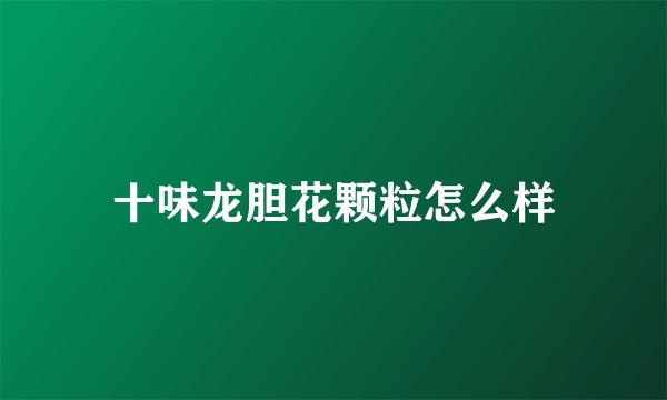 十味龙胆花颗粒怎么样