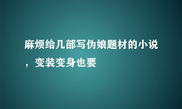 麻烦给几部写伪娘题材的小说，变装变身也要
