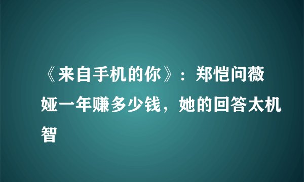 《来自手机的你》：郑恺问薇娅一年赚多少钱，她的回答太机智