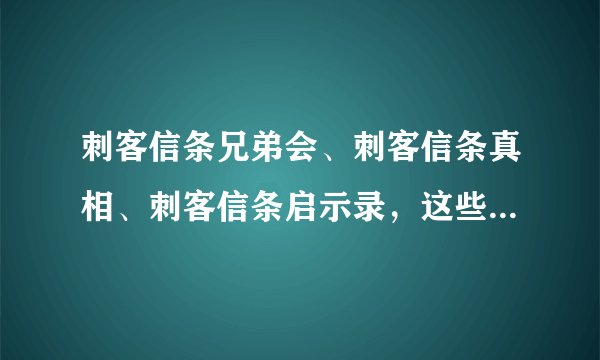 刺客信条兄弟会、刺客信条真相、刺客信条启示录，这些名词都是什么意思啊？