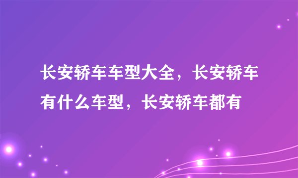 长安轿车车型大全，长安轿车有什么车型，长安轿车都有