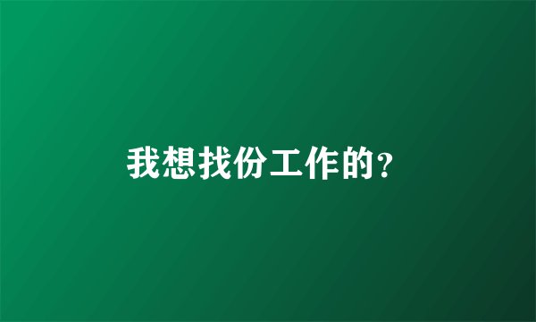 我想找份工作的？
