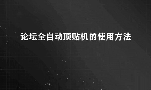论坛全自动顶贴机的使用方法