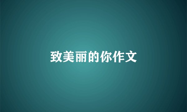 致美丽的你作文