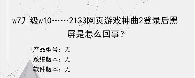 w7升级w10……2133网页游戏神曲2登录后黑屏是怎么回事？