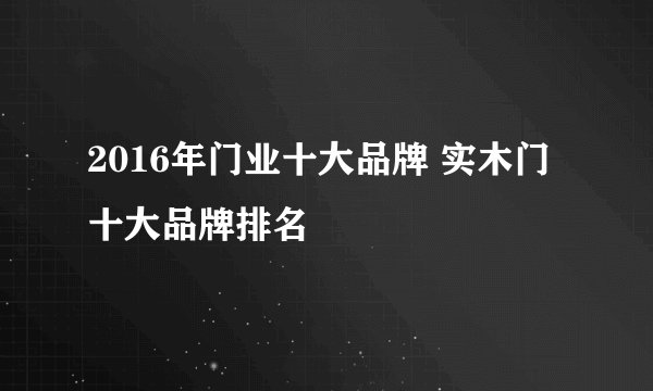 2016年门业十大品牌 实木门十大品牌排名