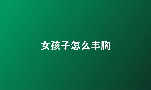 女孩子怎么丰胸