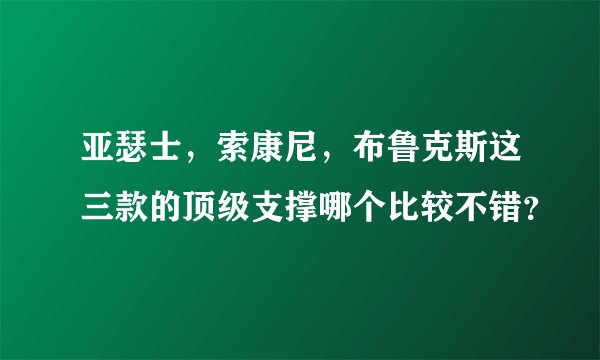 亚瑟士，索康尼，布鲁克斯这三款的顶级支撑哪个比较不错？