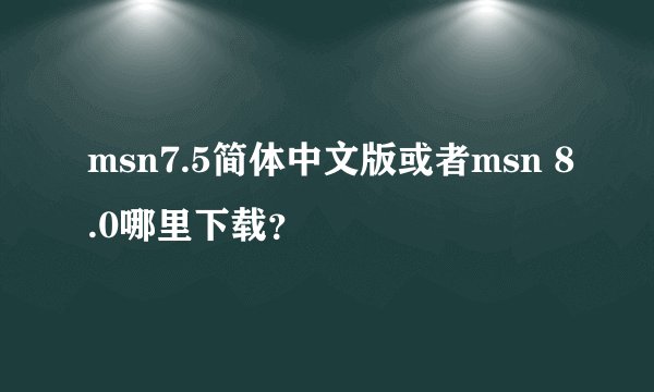 msn7.5简体中文版或者msn 8.0哪里下载？