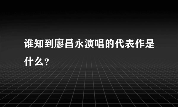 谁知到廖昌永演唱的代表作是什么？