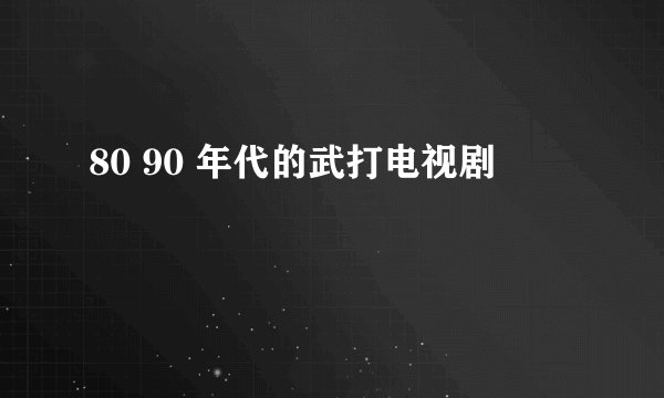 80 90 年代的武打电视剧