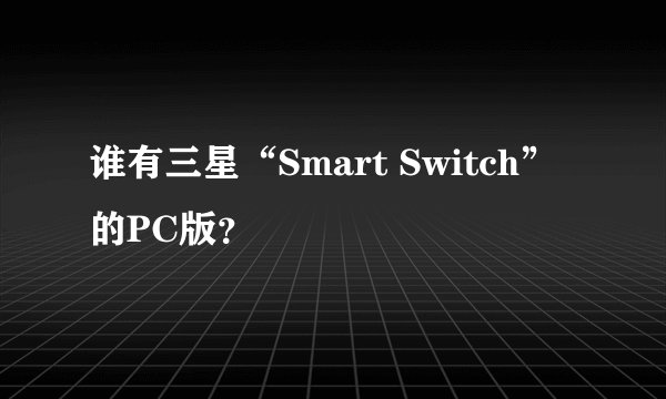 谁有三星“Smart Switch”的PC版？