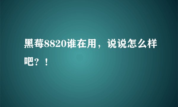 黑莓8820谁在用，说说怎么样吧？！