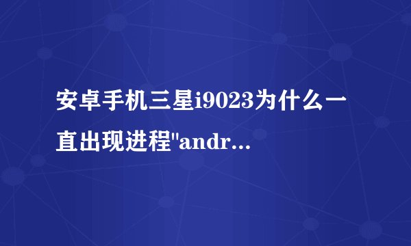 安卓手机三星i9023为什么一直出现进程
