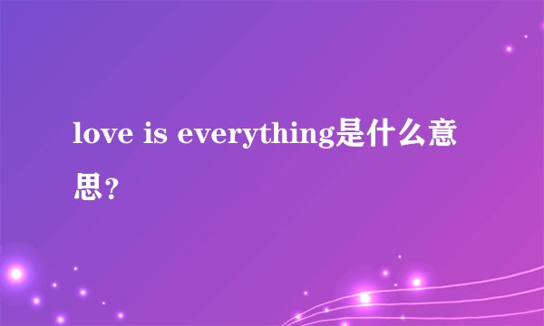 love is everything是什么意思？
