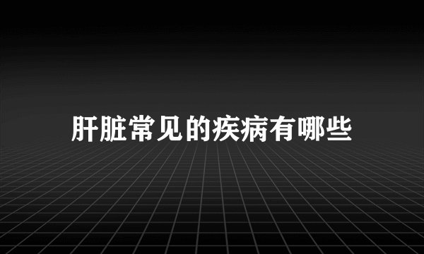 肝脏常见的疾病有哪些