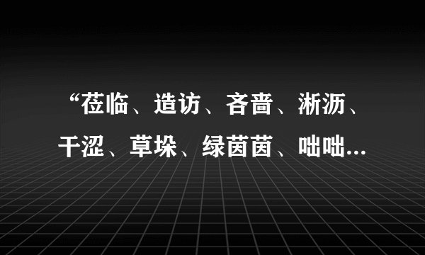 “莅临、造访、吝啬、淅沥、干涩、草垛、绿茵茵、咄咄逼人”的拼音是什么？