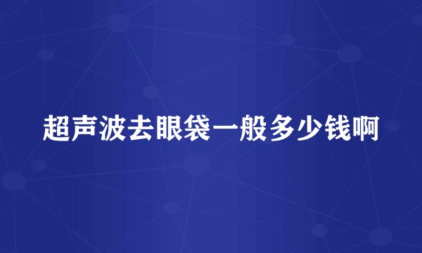 超声波去眼袋一般多少钱啊