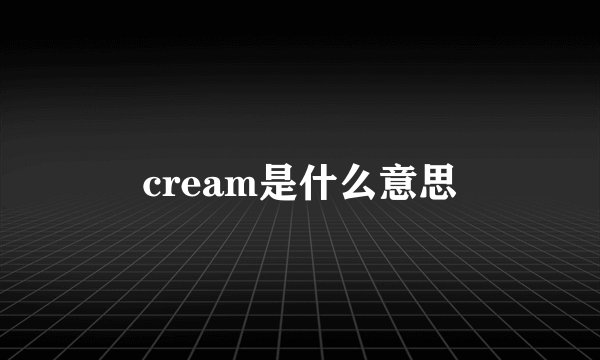 cream是什么意思