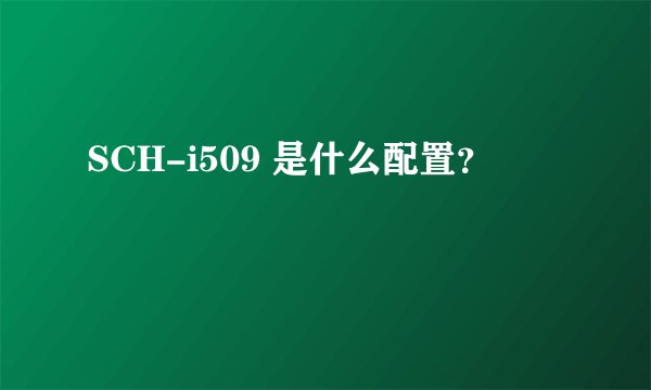 SCH-i509 是什么配置？