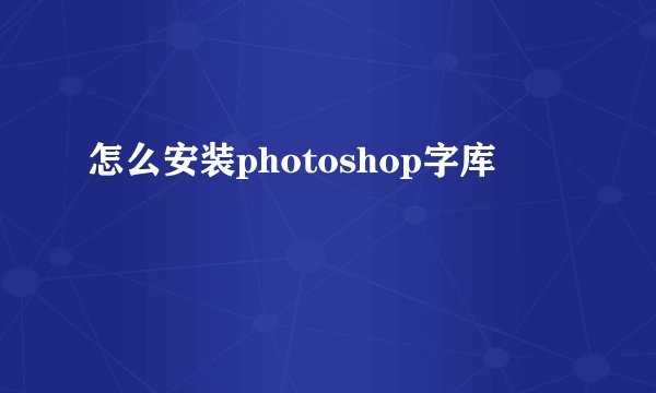 怎么安装photoshop字库