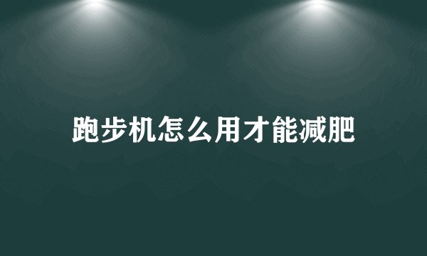 跑步机怎么用才能减肥