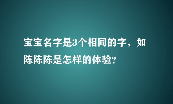 宝宝名字是3个相同的字，如陈陈陈是怎样的体验？