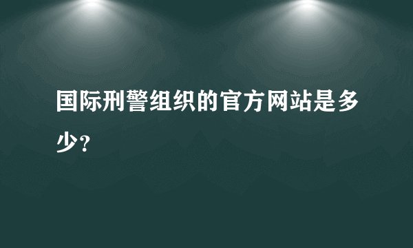 国际刑警组织的官方网站是多少？