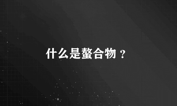 什么是螯合物 ？