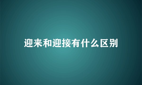 迎来和迎接有什么区别