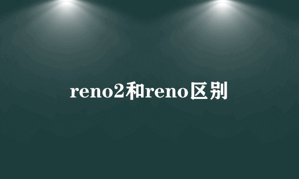 reno2和reno区别