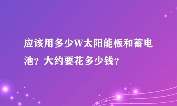 应该用多少W太阳能板和蓄电池？大约要花多少钱？