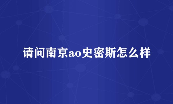请问南京ao史密斯怎么样