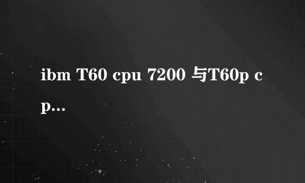 ibm T60 cpu 7200 与T60p cpu 2400有什么区别？