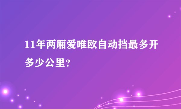 11年两厢爱唯欧自动挡最多开多少公里？