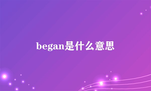 began是什么意思