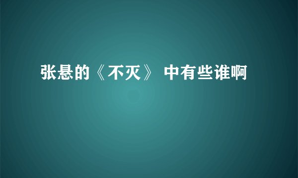 张悬的《不灭》 中有些谁啊