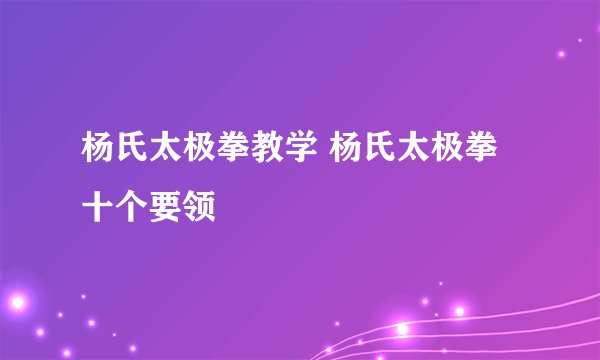 杨氏太极拳教学 杨氏太极拳十个要领