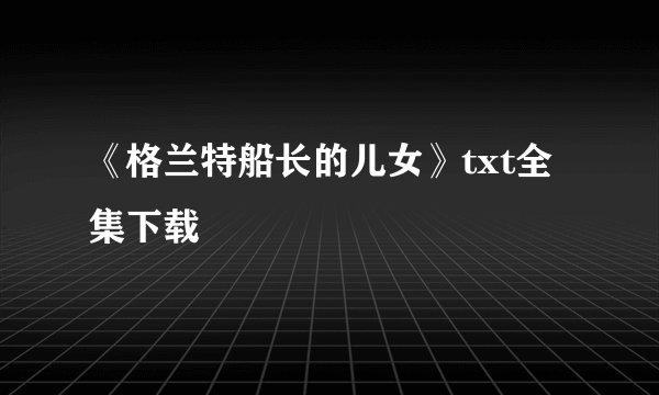 《格兰特船长的儿女》txt全集下载