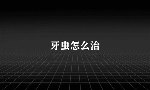 牙虫怎么治