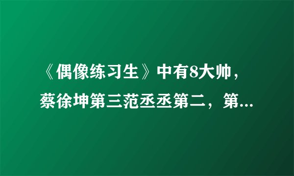 《偶像练习生》中有8大帅，蔡徐坤第三范丞丞第二，第一无人反驳