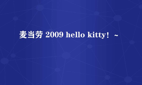 麦当劳 2009 hello kitty！~