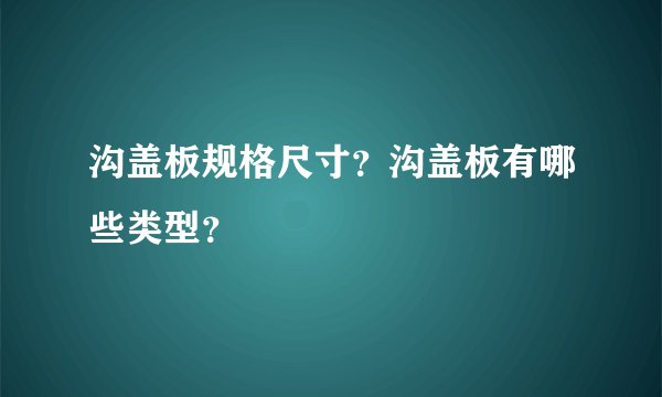 沟盖板规格尺寸？沟盖板有哪些类型？