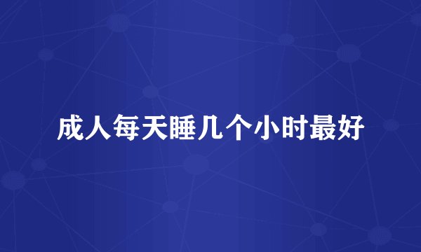 成人每天睡几个小时最好